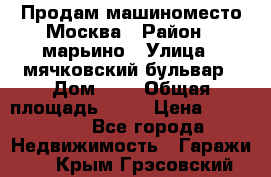 Продам машиноместо Москва › Район ­ марьино › Улица ­ мячковский бульвар › Дом ­ 5 › Общая площадь ­ 15 › Цена ­ 550 000 - Все города Недвижимость » Гаражи   . Крым,Грэсовский